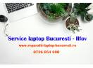 Service Laptop Bucuresti – Ilfov – Reparatii Rapide si Profesionale